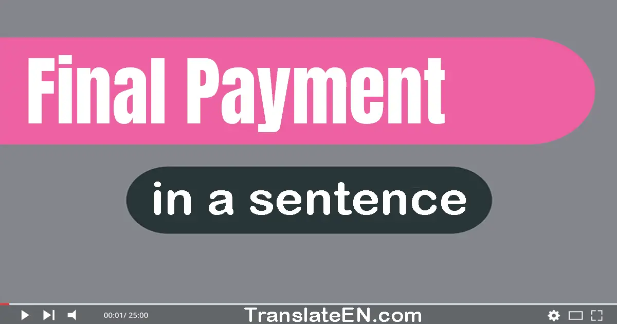 Use "final payment" in a sentence | "final payment" sentence examples
