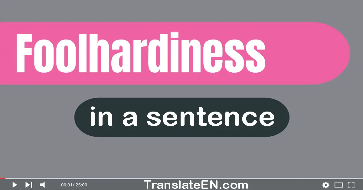 Use "foolhardiness" in a sentence | "foolhardiness" sentence examples