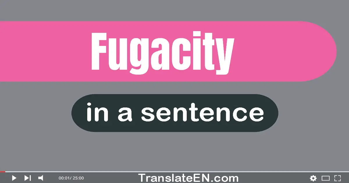 Fugacity in a sentence