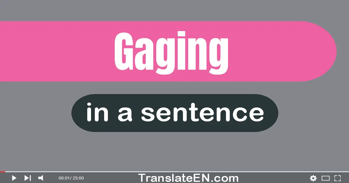 Use "gaging" in a sentence | "gaging" sentence examples