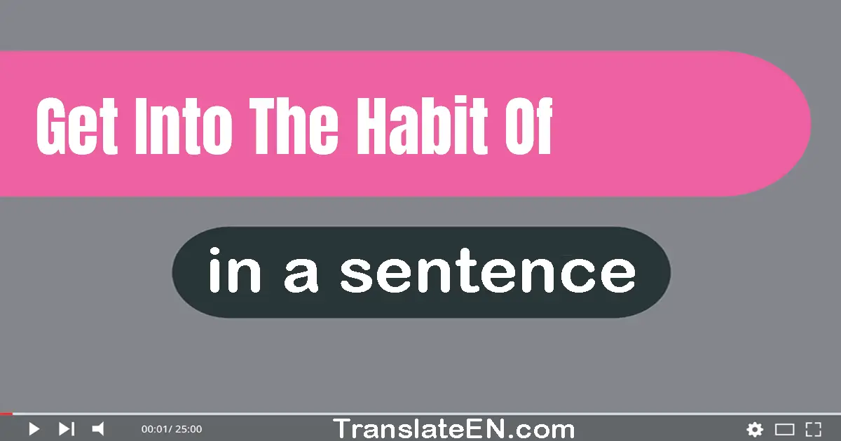 Get Into The Habit Of in a sentence