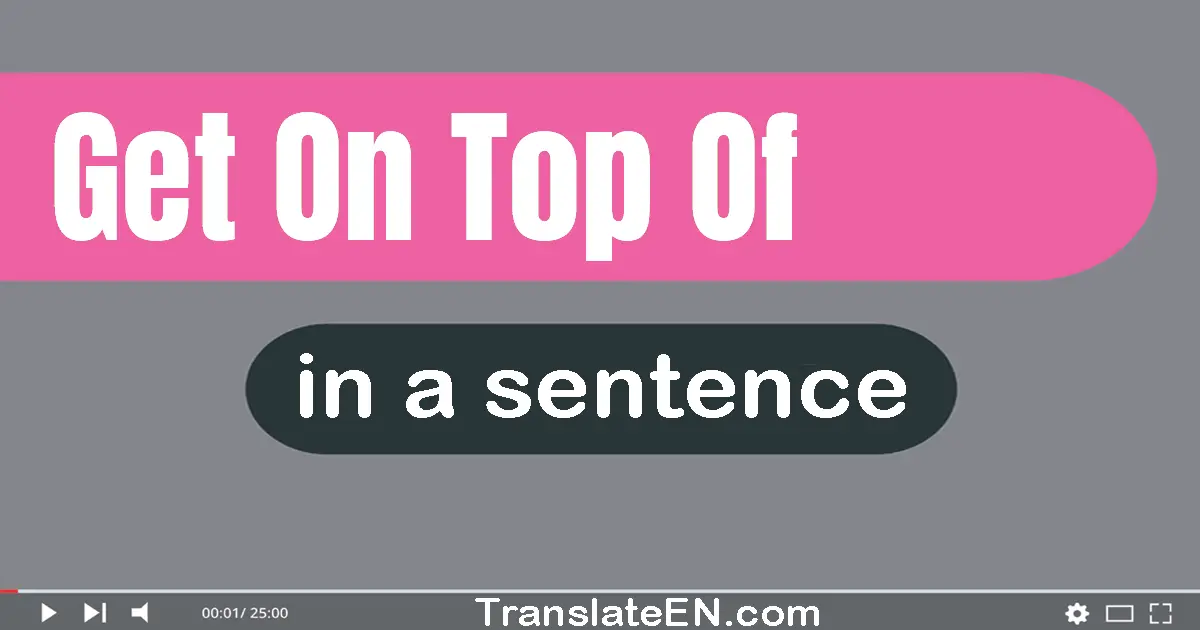 Get On Top Of in a sentence