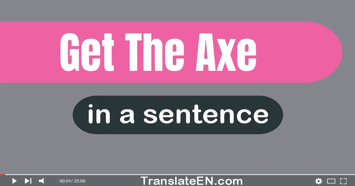 Get The Axe in a sentence