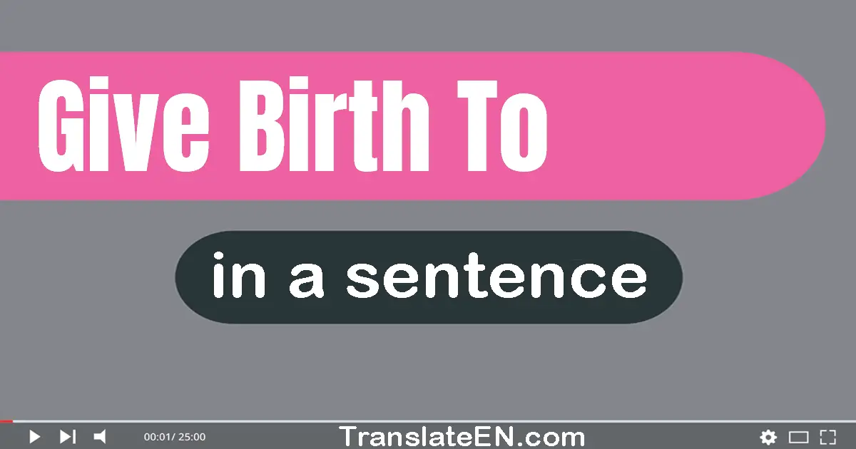 Use "give birth to" in a sentence | "give birth to" sentence examples