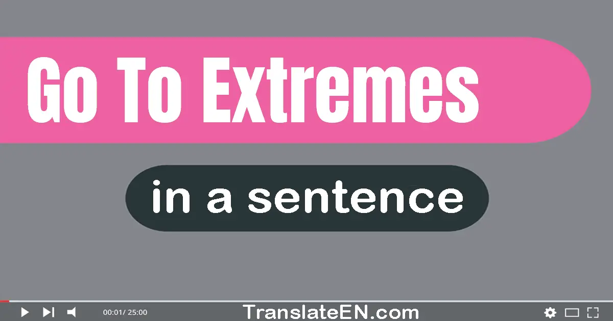 Use "go to extremes" in a sentence | "go to extremes" sentence examples