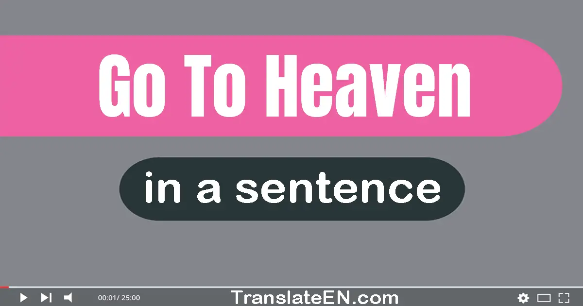 Use "go to heaven" in a sentence | "go to heaven" sentence examples