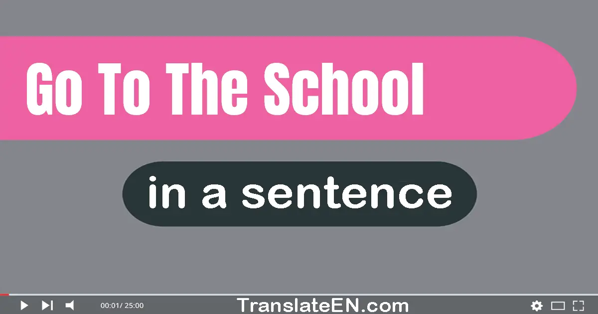 Go To The School in a sentence