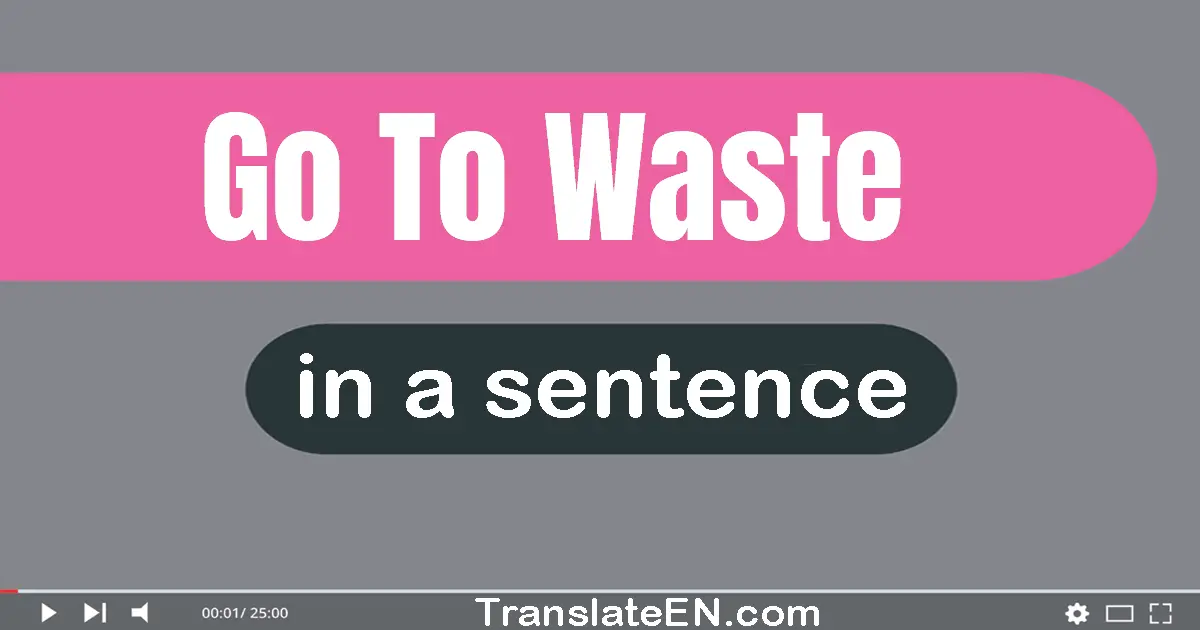 Go To Waste in a sentence