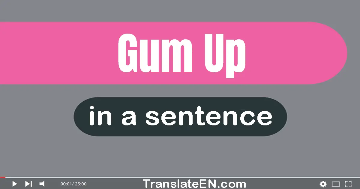 Gum Up in a sentence