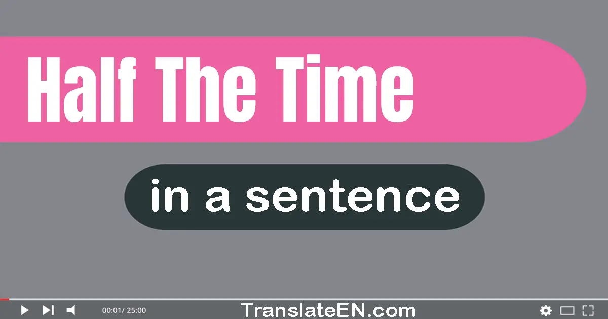 Half The Time in a sentence