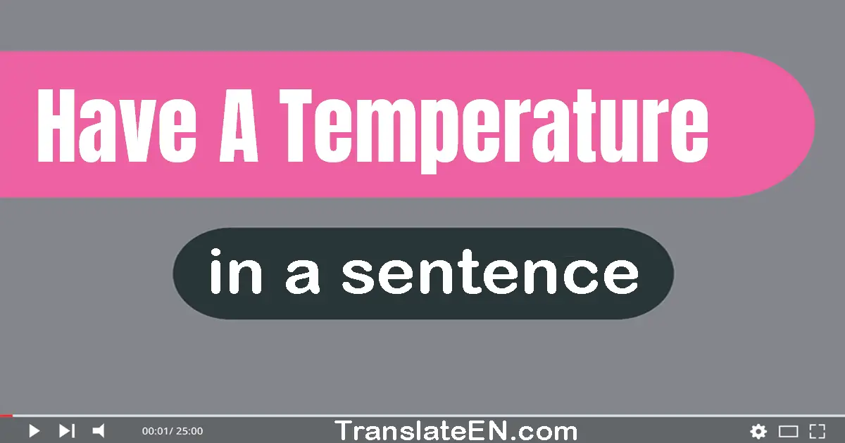 Have A Temperature in a sentence