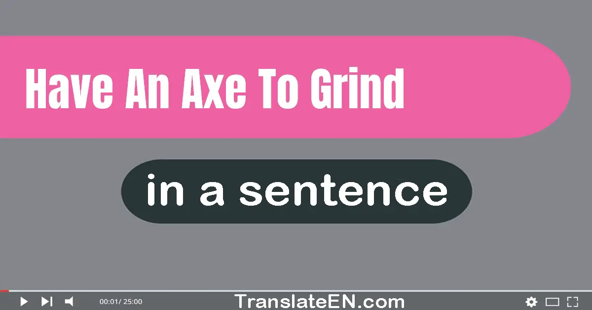 Have An Axe To Grind in a sentence