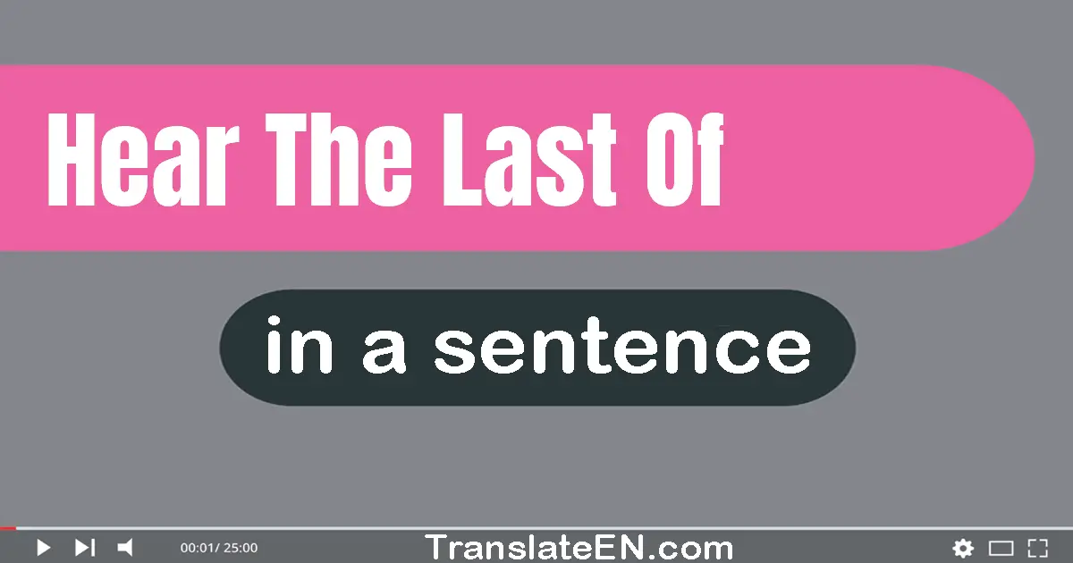 Hear The Last Of in a sentence