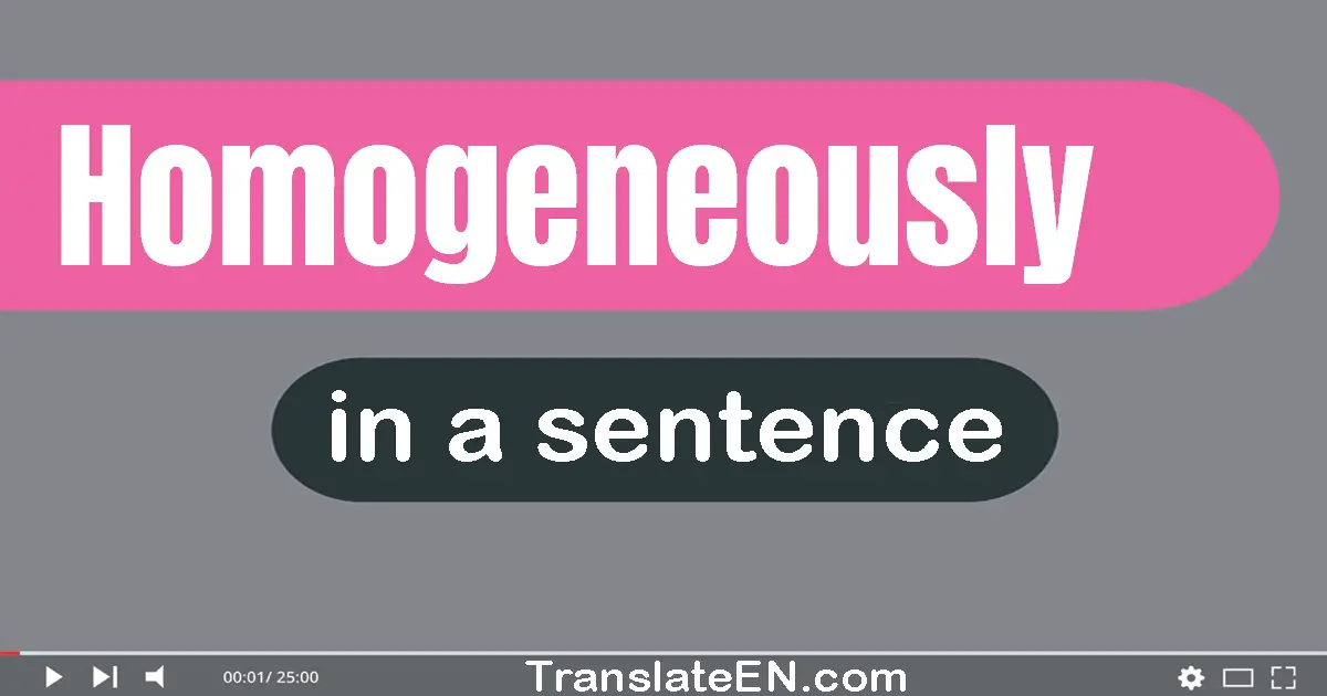 Use "homogeneously" in a sentence | "homogeneously" sentence examples