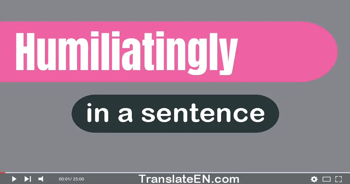 Use "humiliatingly" in a sentence | "humiliatingly" sentence examples