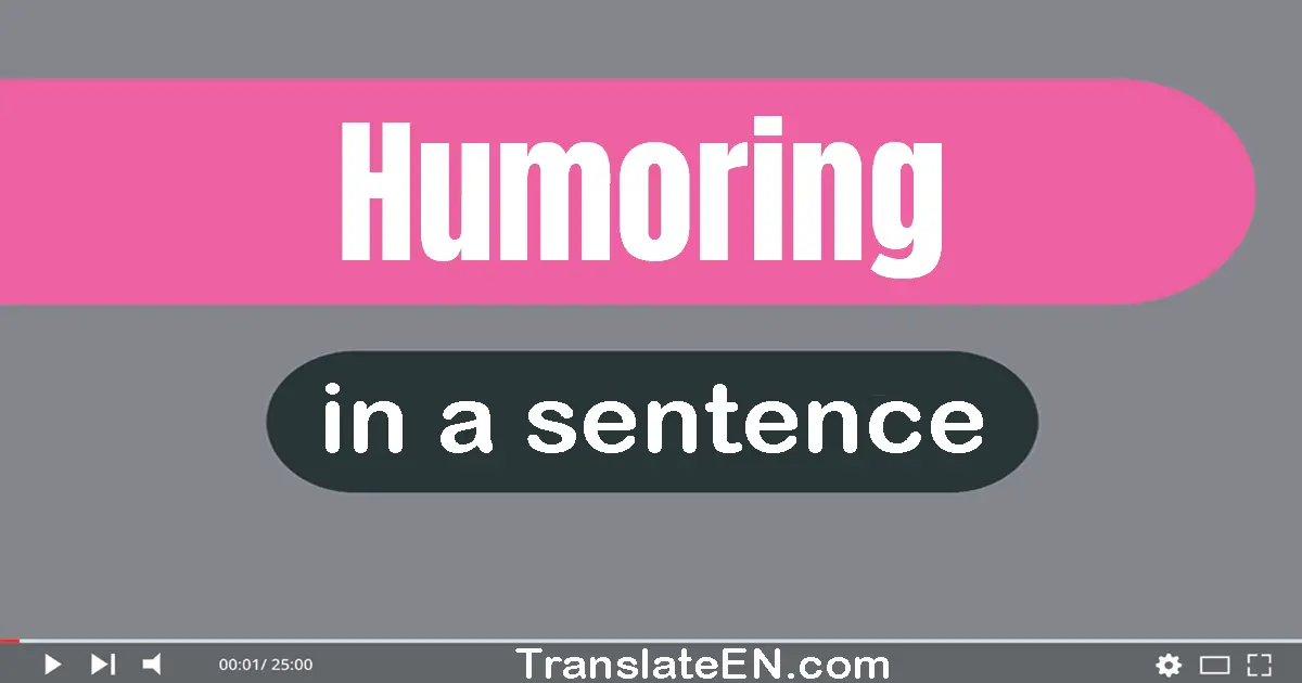 Use "humoring" in a sentence | "humoring" sentence examples