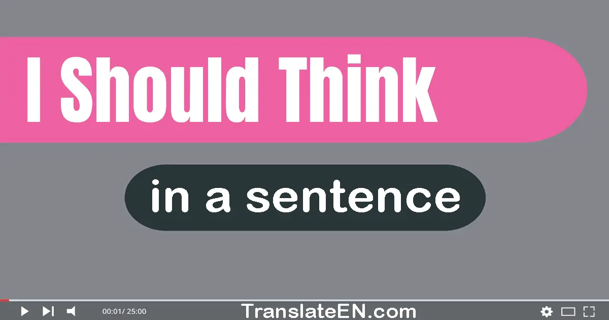 Use "i should think" in a sentence | "i should think" sentence examples