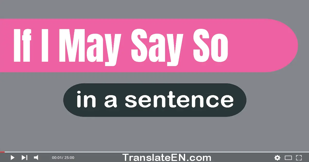 Use "if i may say so" in a sentence | "if i may say so" sentence examples