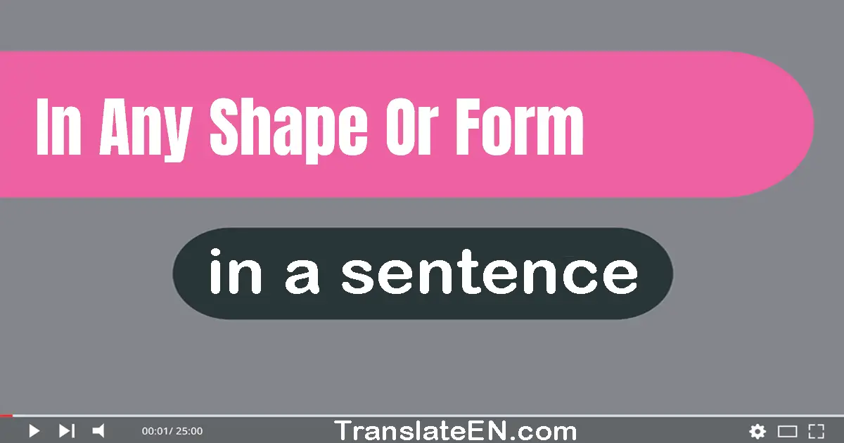 In Any Shape Or Form in a sentence