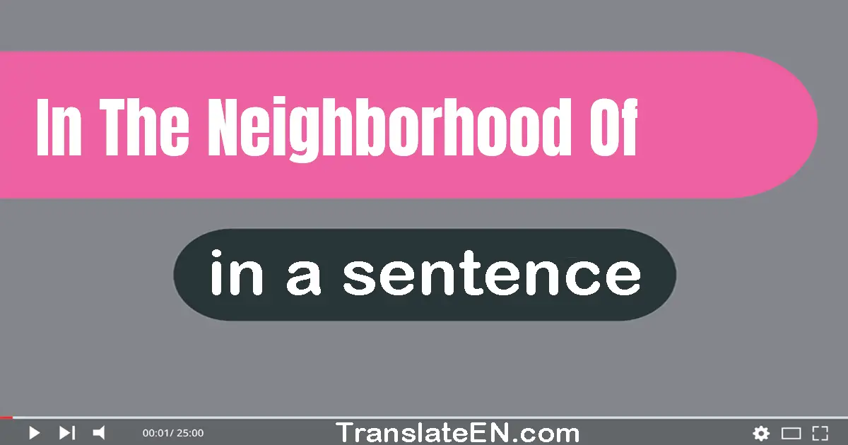 In The Neighborhood Of in a sentence