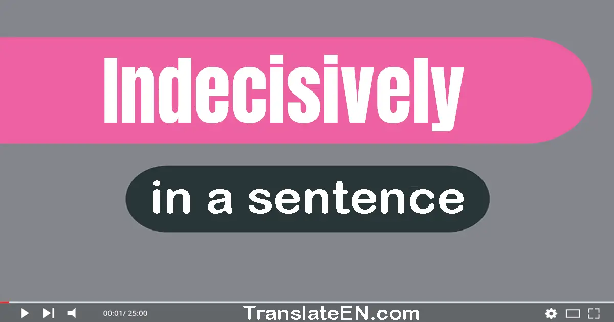Use "indecisively" in a sentence | "indecisively" sentence examples