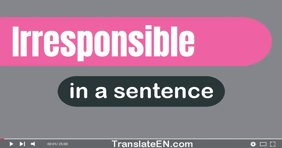 Irresponsible in a sentence