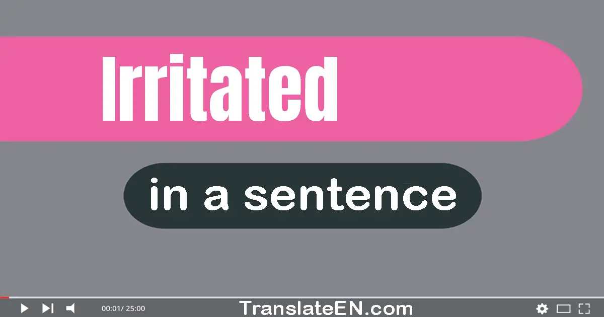 Use "irritated" in a sentence | "irritated" sentence examples