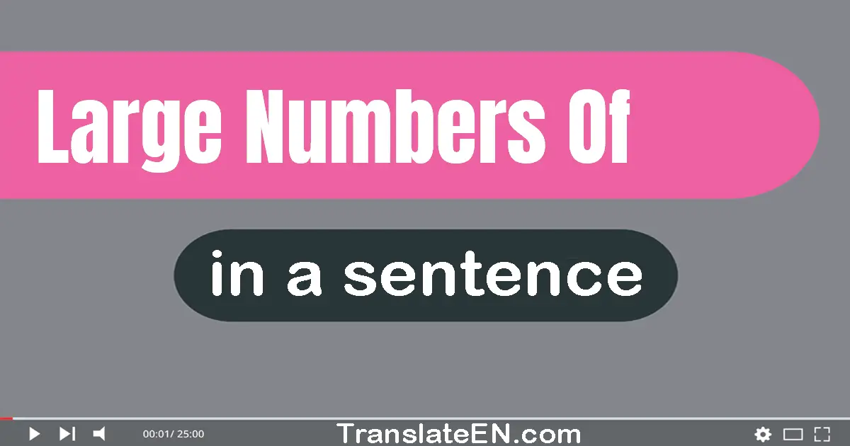 Use "large numbers of" in a sentence | "large numbers of" sentence examples