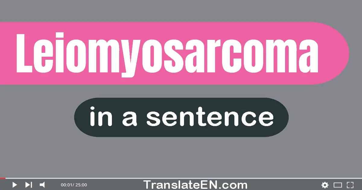 Use "leiomyosarcoma" in a sentence | "leiomyosarcoma" sentence examples