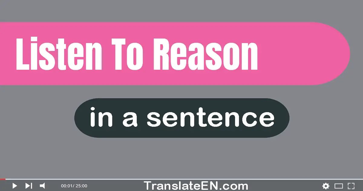 Listen To Reason in a sentence