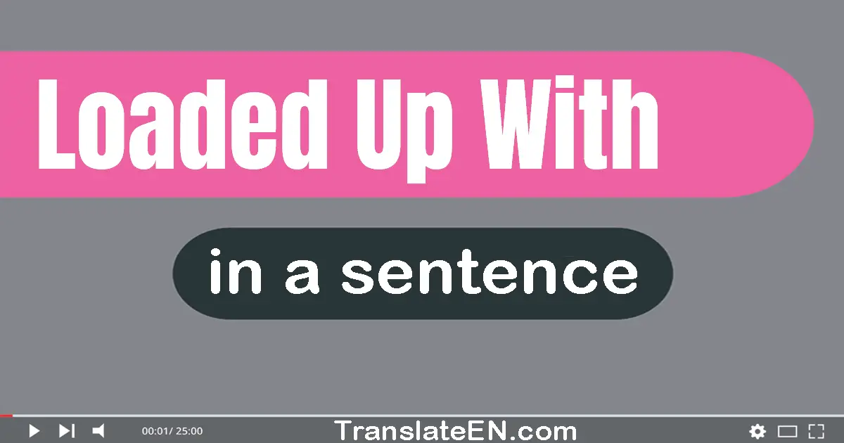 Use "loaded up with" in a sentence | "loaded up with" sentence examples