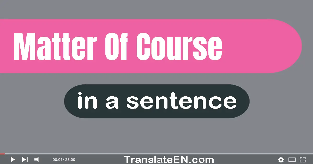 Use "matter of course" in a sentence | "matter of course" sentence examples