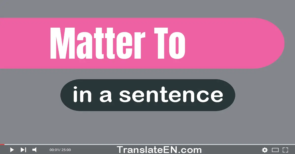 Use "matter to" in a sentence | "matter to" sentence examples