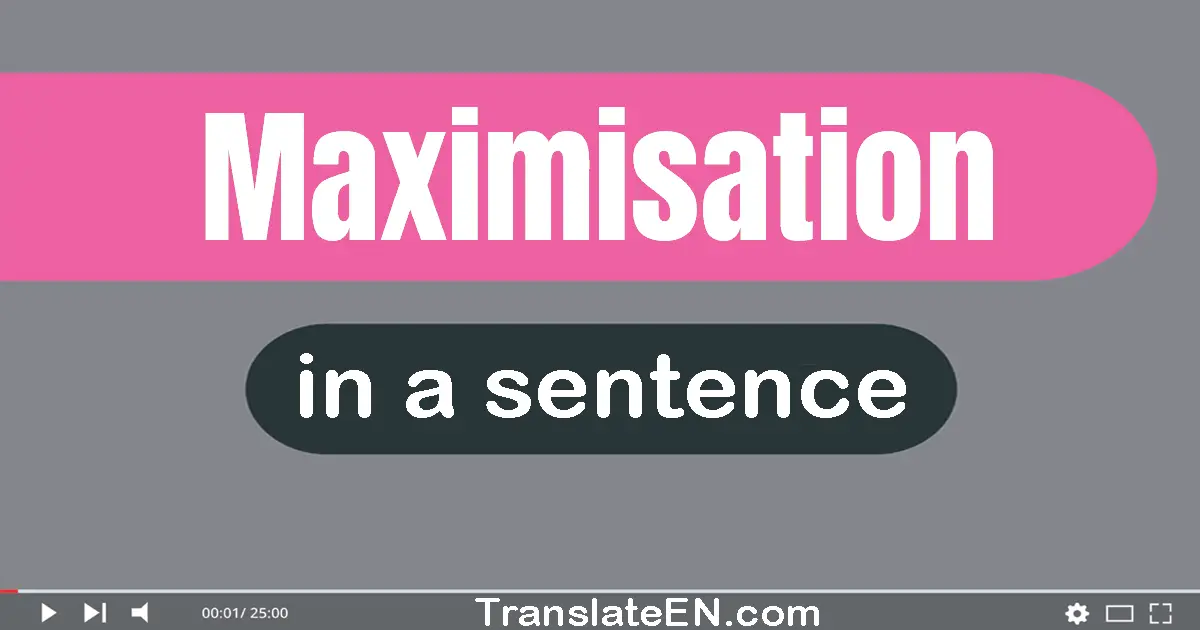 Maximisation in a sentence