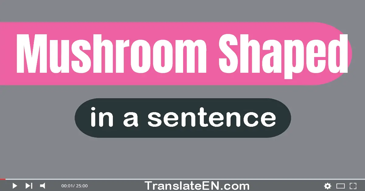 Mushroom-shaped in a sentence