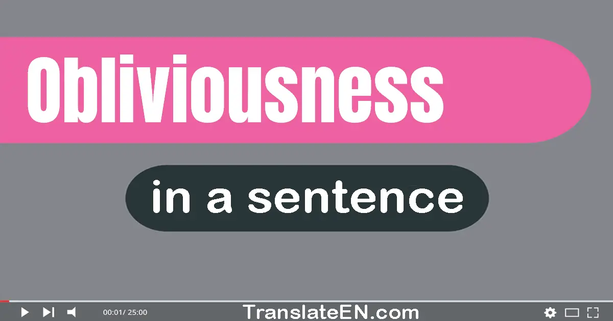 Use "obliviousness" in a sentence | "obliviousness" sentence examples