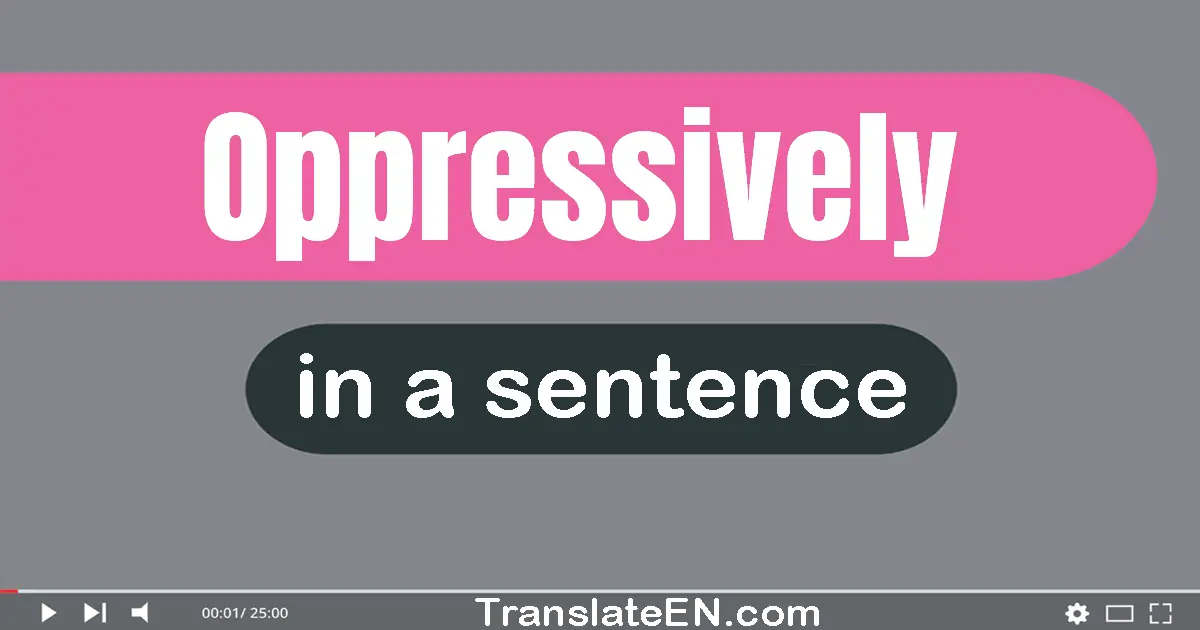 Oppressively in a sentence