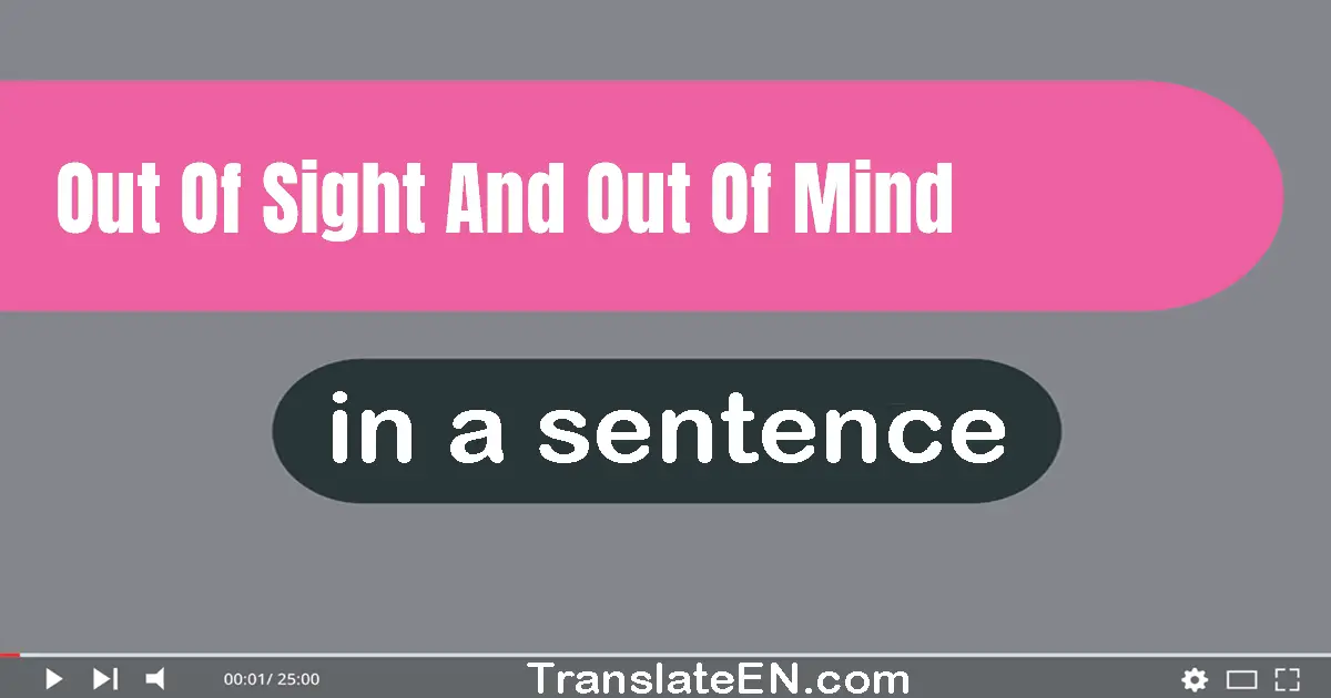 Out Of Sight And Out Of Mind in a sentence