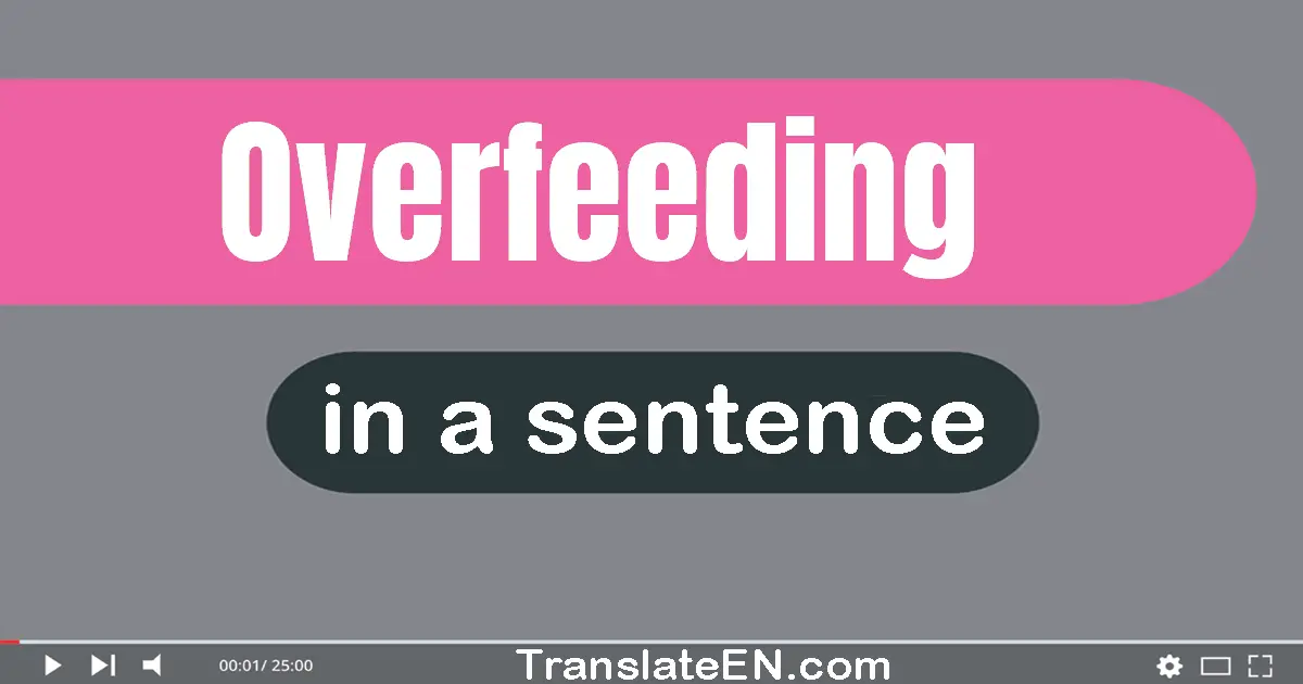 Use "overfeeding" in a sentence | "overfeeding" sentence examples