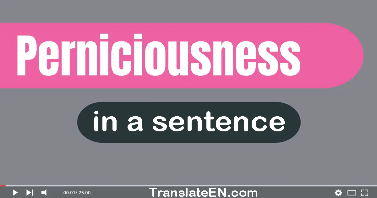 Use "perniciousness" in a sentence | "perniciousness" sentence examples