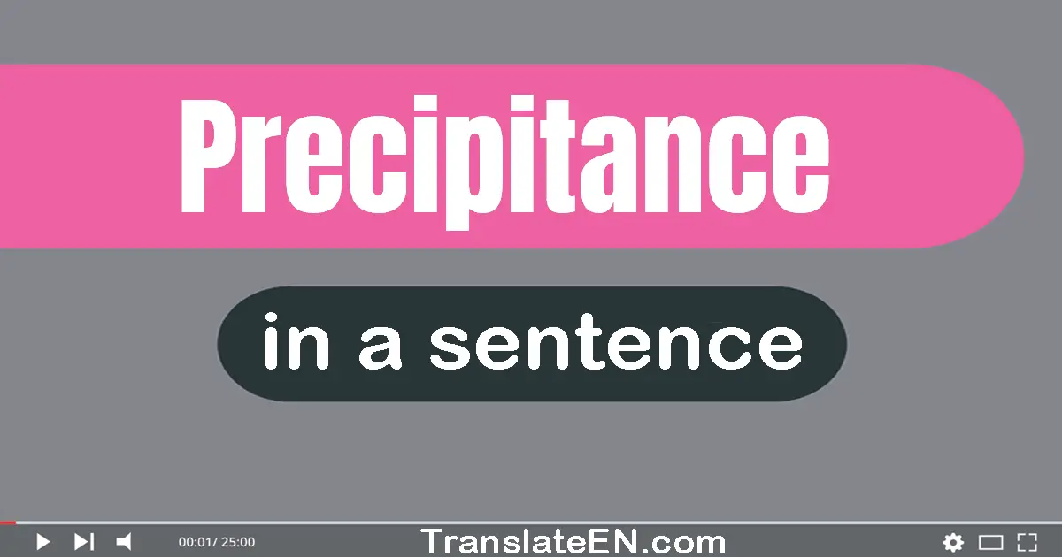 Use "precipitance" in a sentence | "precipitance" sentence examples