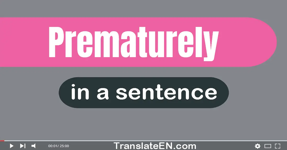 Use "prematurely" in a sentence | "prematurely" sentence examples