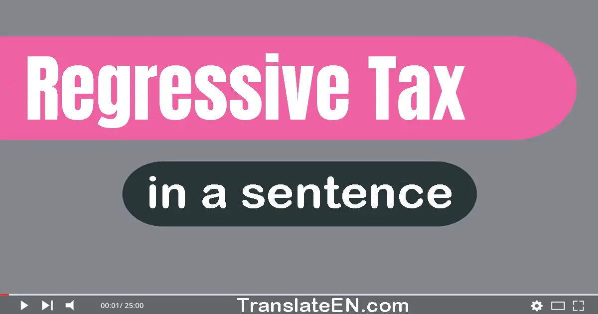 Use "regressive tax" in a sentence | "regressive tax" sentence examples