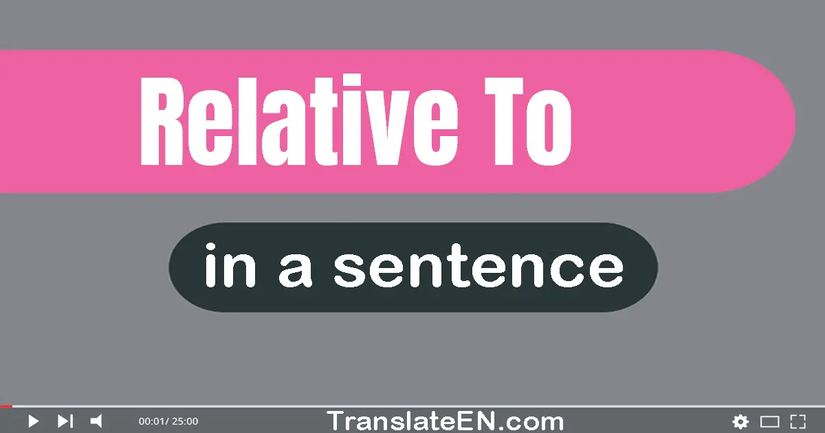 Use "relative to" in a sentence | "relative to" sentence examples