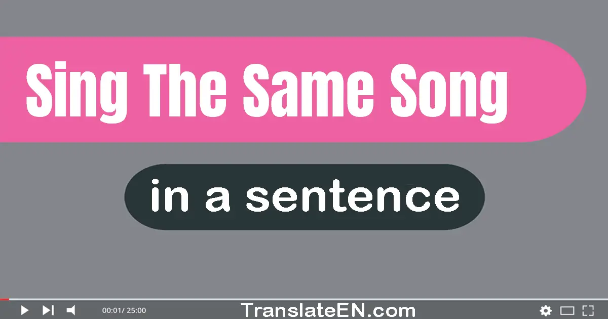 Use "sing the same song" in a sentence | "sing the same song" sentence examples