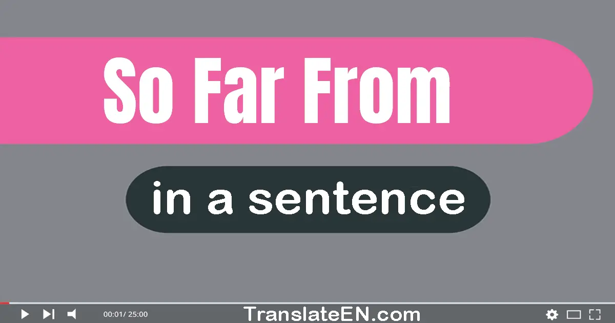 Use "so far from" in a sentence | "so far from" sentence examples
