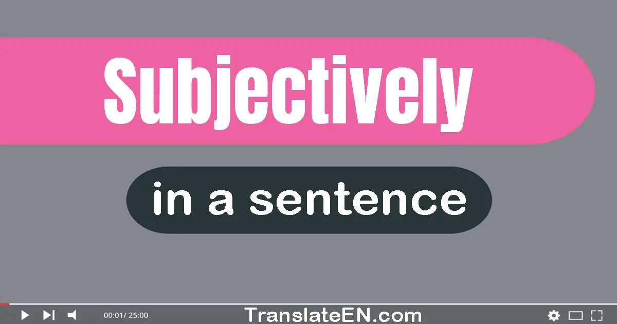 Use "subjectively" in a sentence | "subjectively" sentence examples