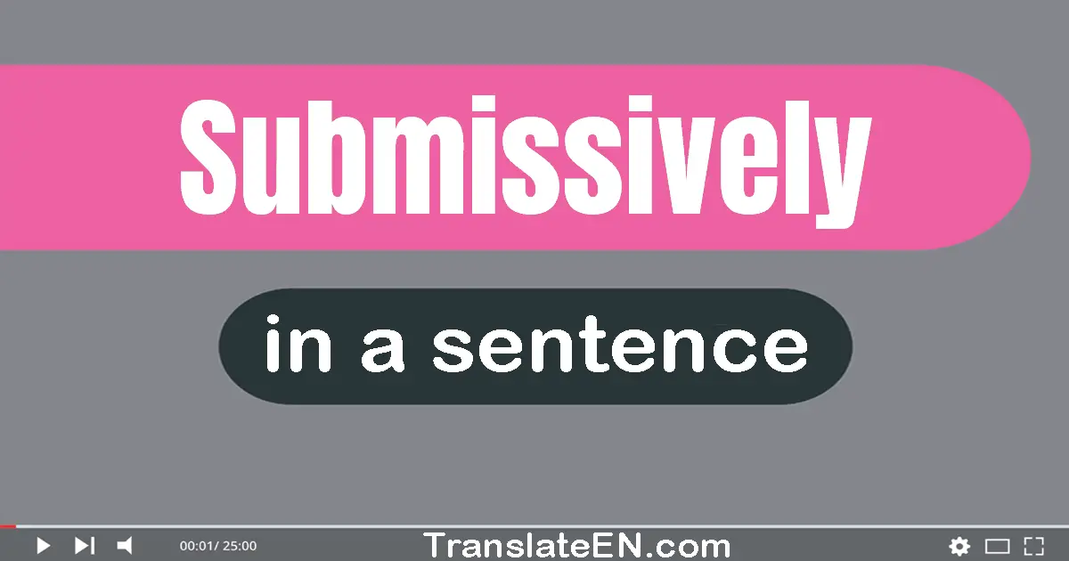Use "submissively" in a sentence | "submissively" sentence examples