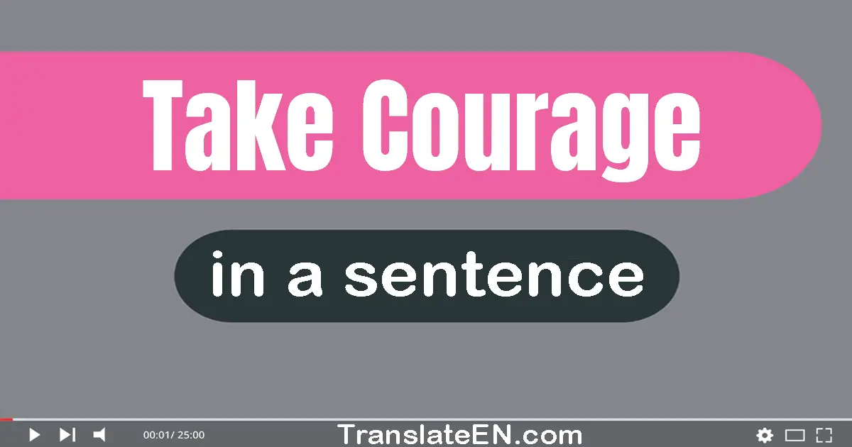 Use "take courage" in a sentence | "take courage" sentence examples