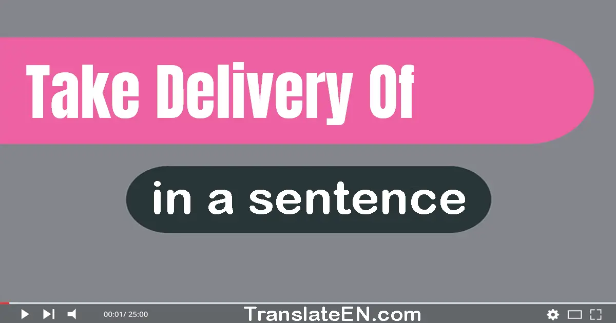 Use "take delivery of" in a sentence | "take delivery of" sentence examples
